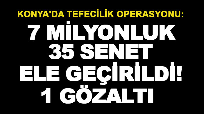 Konya'da tefecilik operasyonu: 7 milyonluk 35 senet ele geçirildi! 1 gözaltı var