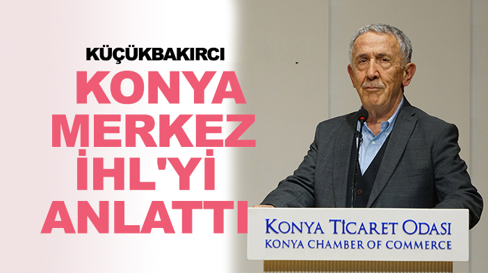 Küçükbakırcı KTO'da, Konya Merkez İHL'yi anlattı