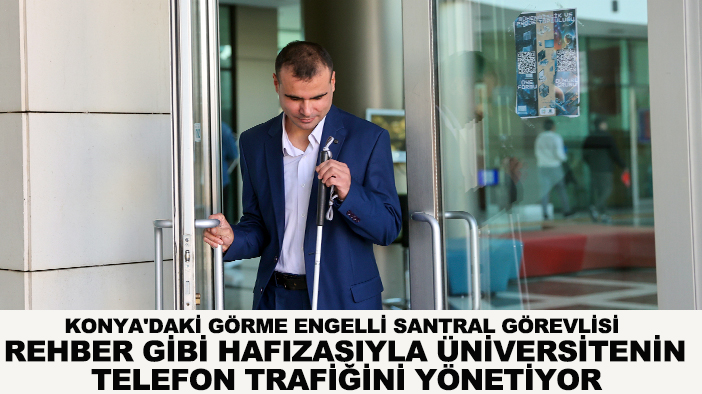 Konya'daki görme engelli santral görevlisi, rehber gibi hafızasıyla üniversitenin telefon trafiğini yönetiyor