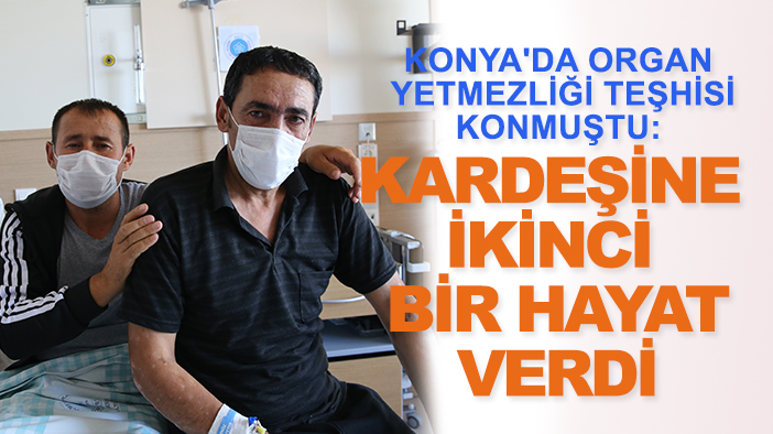 Konya'da organ yetmezliği teşhisi konmuştu: Kardeşine ikinci bir hayat verdi