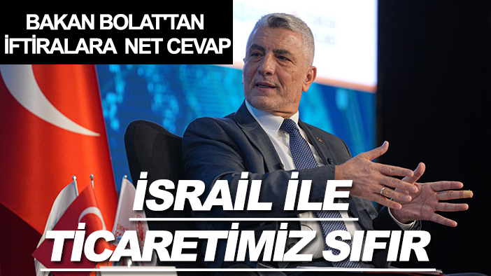 Bakan Bolat'tan iftiralara net cevap: İsrail ile ticaretimiz sıfır