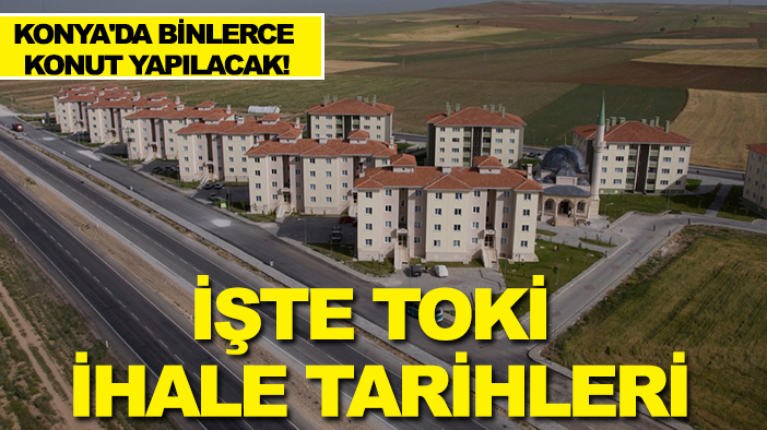 Konya'da binlerce konut yapılacak! İşte TOKİ ihale tarihleri