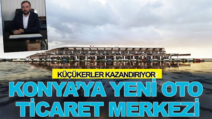 Küçükerler kazandırıyor: Konya’ya Yeni Oto Ticaret Merkezi