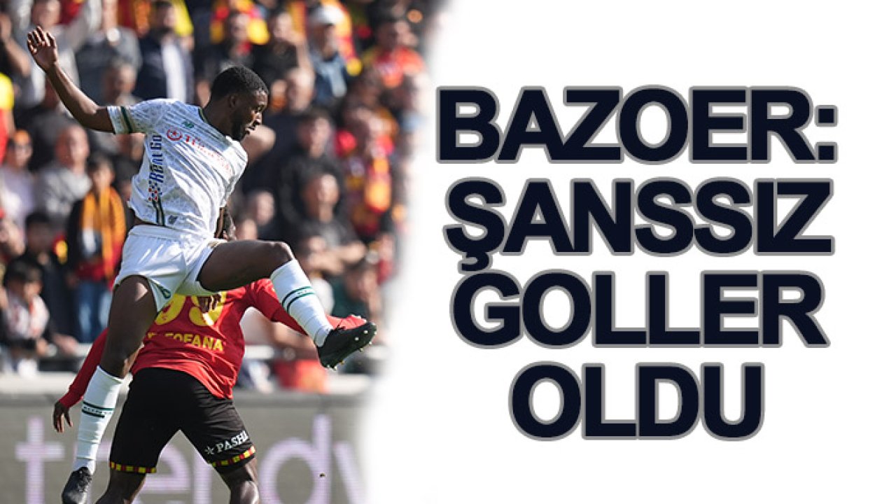 Bazoer: Şanssız goller oldu