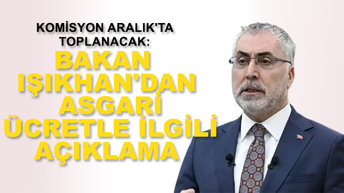 Komisyon Aralık'ta toplanacak: Bakan Işıkhan'dan asgari ücretle ilgili açıklama