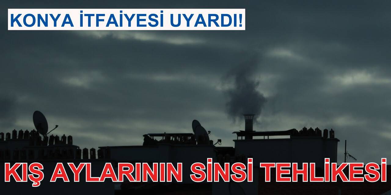 Konya İtfaiyesi uyardı! Kış aylarının sinsi tehlikesi