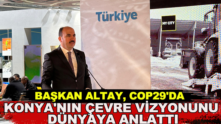 Başkan Altay, COP29'da Konya'nın çevre vizyonunu dünyaya anlattı