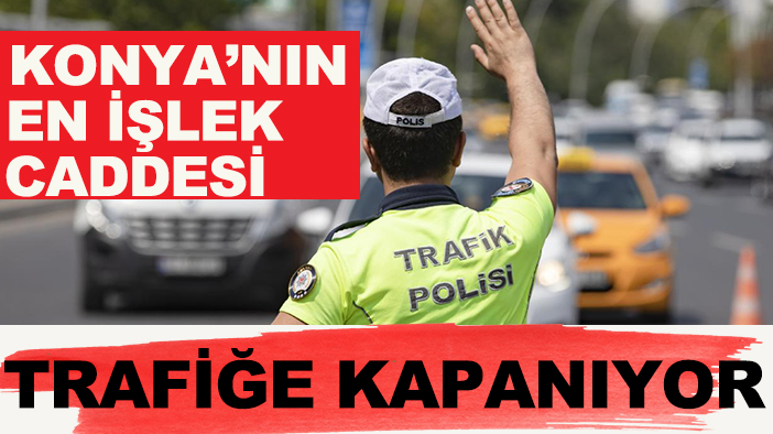 Konya'nın en işlek caddesi trafiğe kapanıyor!