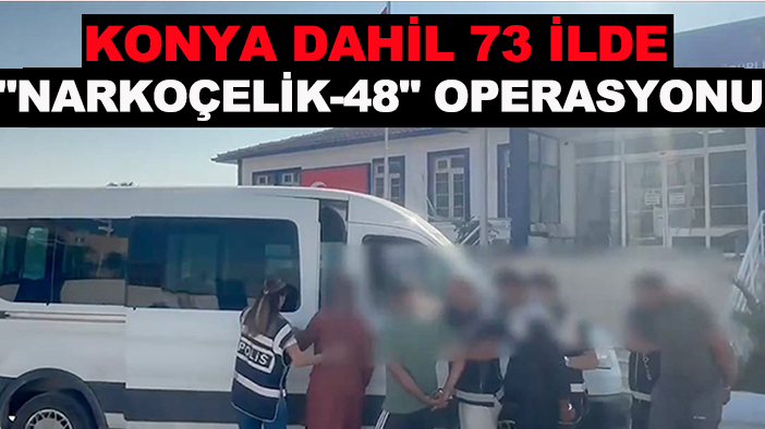 Bakan Yerlikaya duyurdu! Konya dahil 73 ilde "Narkoçelik-48" operasyonu