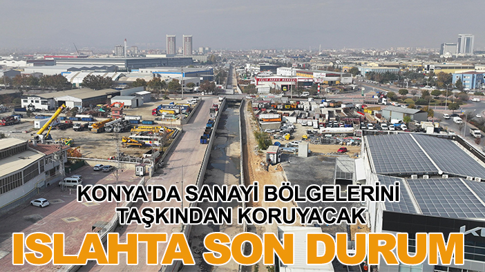 Konya'da sanayi bölgelerini taşkından koruyacak ıslahta son durum