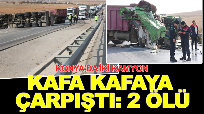 Konya'da iki kamyon kafa kafaya çarpıştı: 2 ölü