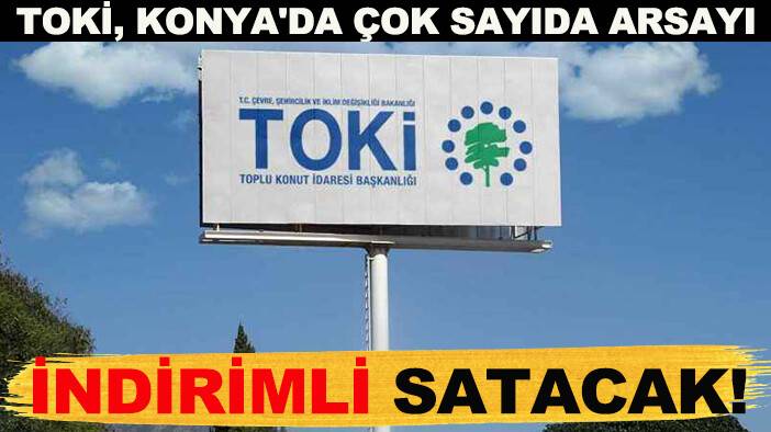 TOKİ, Konya'da çok sayıda arsayı indirimli satacak! İşte detaylar