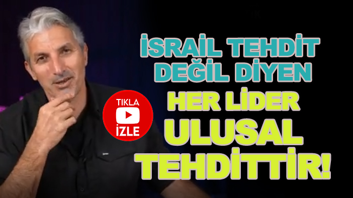 "İsrail'in Türkiye için tehdit olmadığını söyleyen her siyasi lider, Türkiye için ulusal bir tehdittir!"