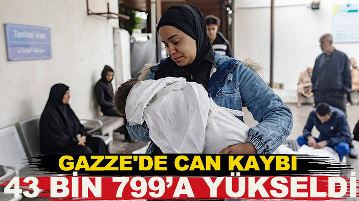 Gazze’de can kaybı 43 bin 799’a yükseldi