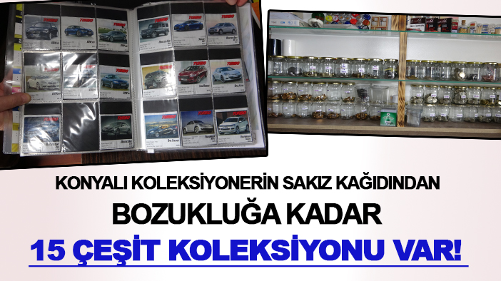 Konyalı koleksiyonerin sakız kağıdından bozukluğa kadar 15 çeşit koleksiyonu var!