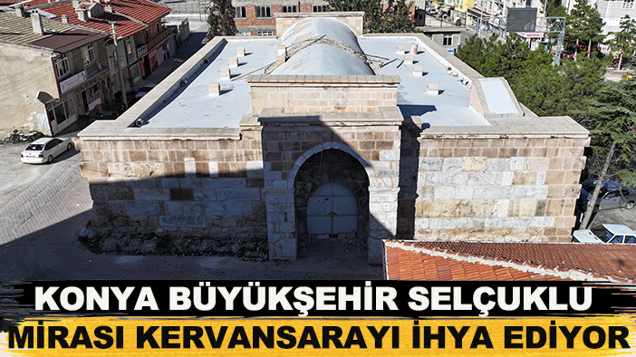 Konya Büyükşehir Selçuklu Mirası Kervansarayı ihya ediyor