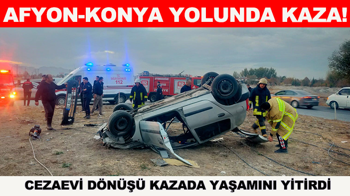 Afyon-Konya yolunda kaza! Cezaevi dönüşü kazada yaşamını yitirdi