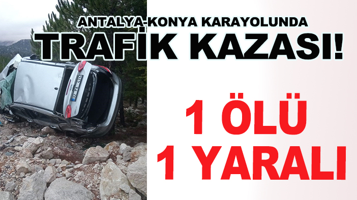 Antalya-Konya karayolunda trafik kazası! 1 ölü 1 yaralı