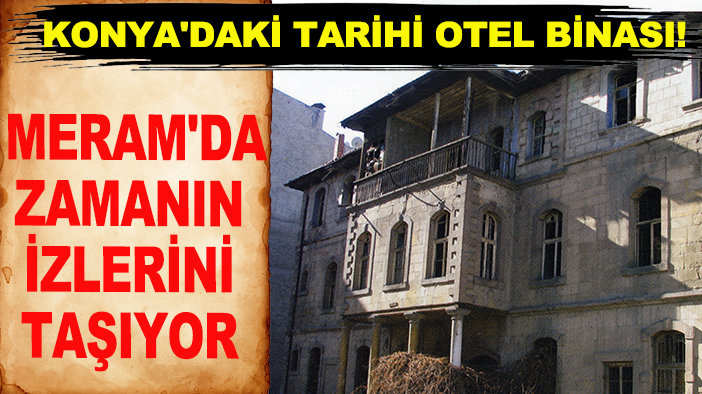 Konya'daki tarihi otel binası! Meram'da zamanın izlerini taşıyor