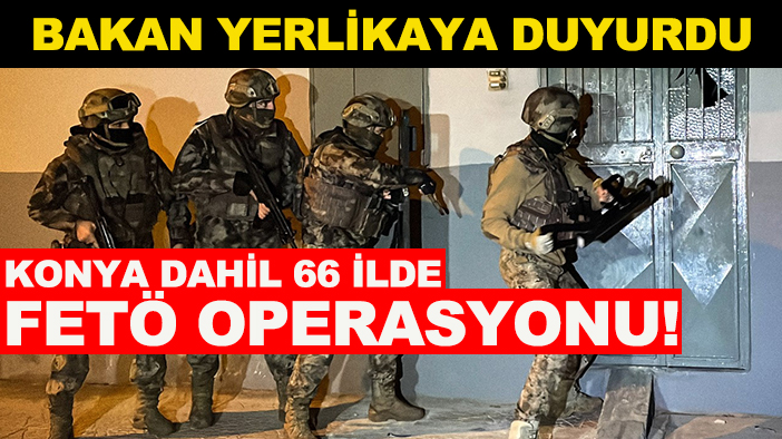 Bakan Yerlikaya duyurdu: Konya dahil 66 ilde FETÖ operasyonu!