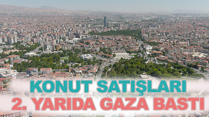 Konya'da konut satışları 2. yarıda gaza bastı