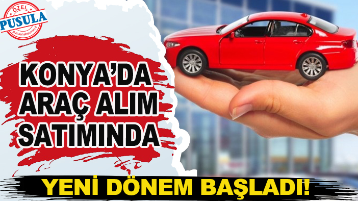 Konya’da araç alım satımında yeni dönem başladı!