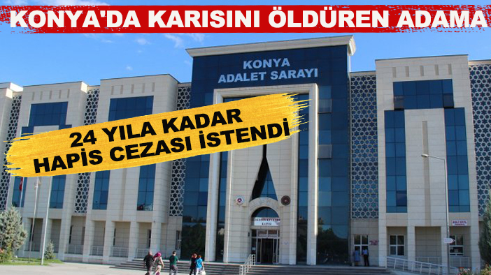 Konya'da eşini öldüren adama 24 yıla kadar hapis cezası istendi