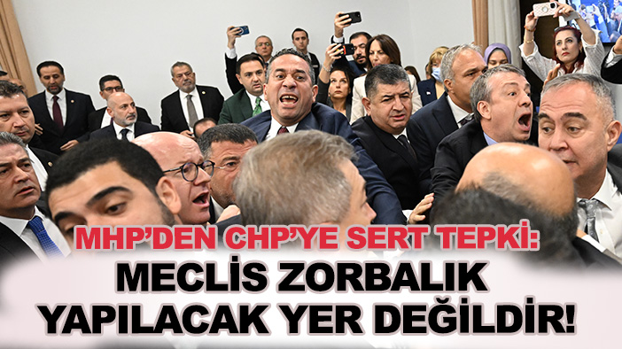 MHP'den CHP'ye sert tepki: "CHP'nin TBMM'de yaşattığı bu zorbalığı ve terbiyesizliği şiddetle kınıyoruz"