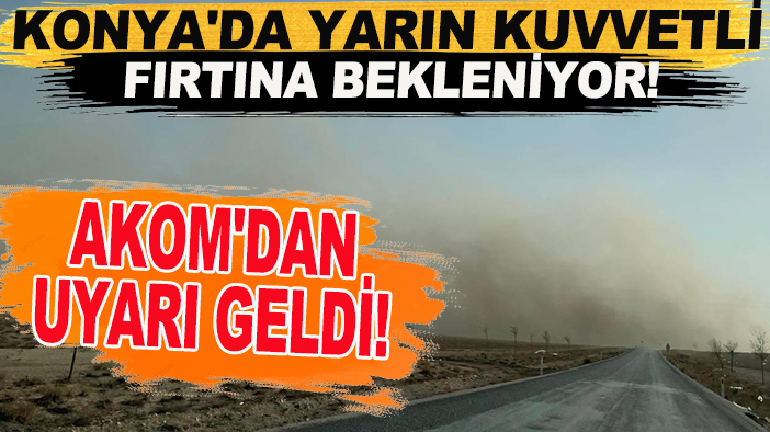 Konya'da yarın kuvvetli fırtına bekleniyor! AKOM'dan uyarı geldi!