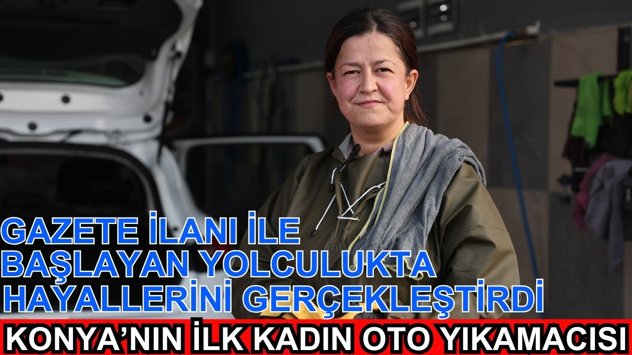 Gazete ilanı ile başlayan yolculukta hayalini gerçekleştirdi: Konya'nın ilk kadın oto yıkamacısı