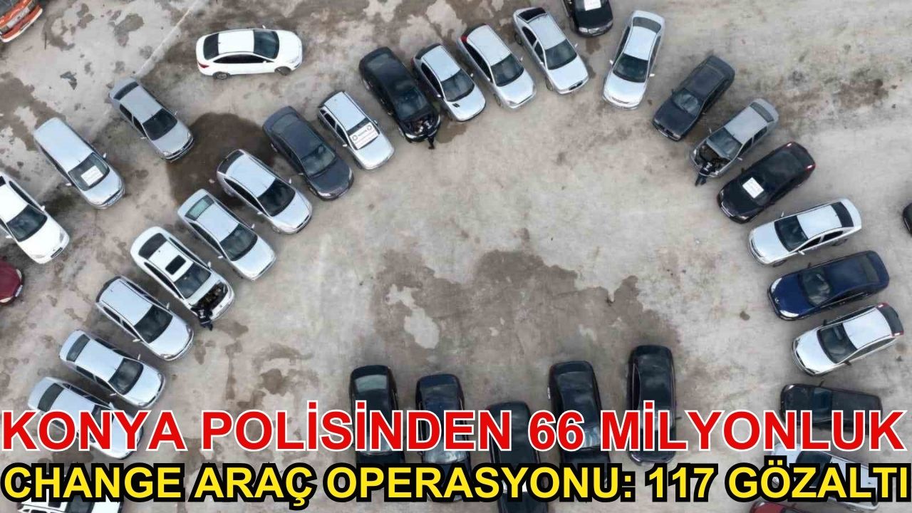 Konya polisinden 66 milyonluk change araç operasyonu: 117 gözaltı