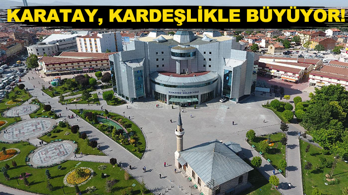 Karatay, kardeşlikle büyüyor! İşte Karatay’ın kardeş şehirleri