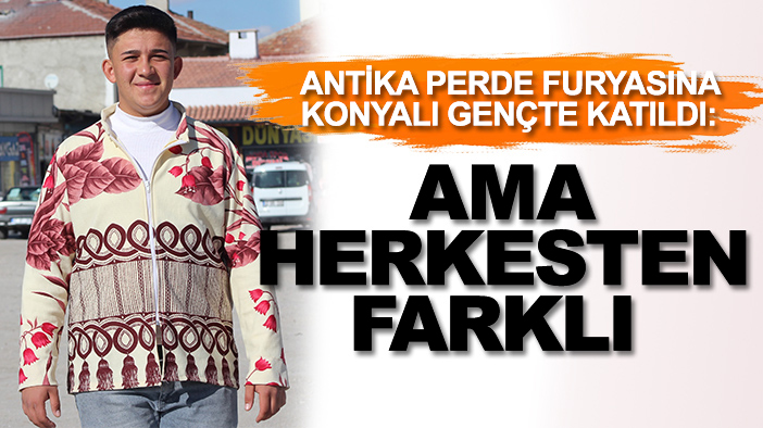 Antika perde furyasına Konyalı gençte katıldı: Ama onunki herkesten farklı