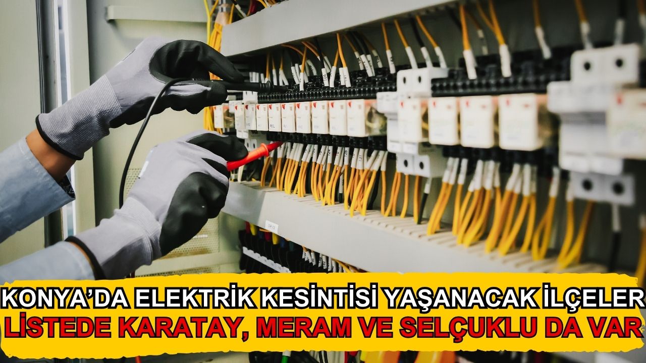 Konya'da yarın elektrik kesintisi yaşanacak ilçeler: Listede Karatay, Meram ve Selçuklu da var!