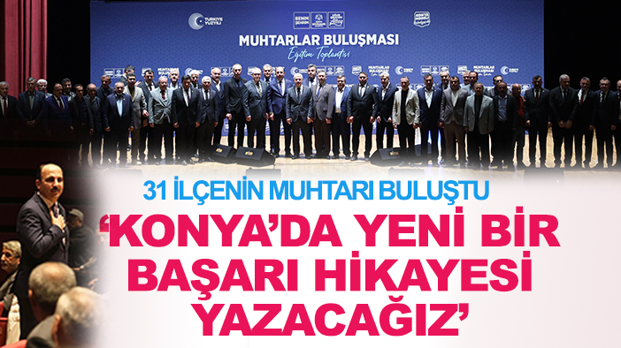 31 ilçenin muhtarı buluştu: "Konya'da yeni bir başarı hikayesi yazacağız"