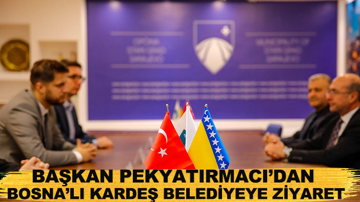 Başkan Pekyatırmacı’dan Bosna’lı kardeş belediyeye ziyaret