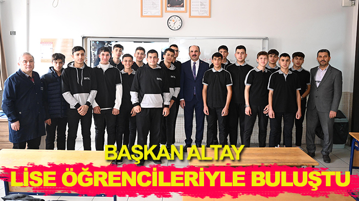 Başkan Altay liseli öğrencilerle bir araya geldi