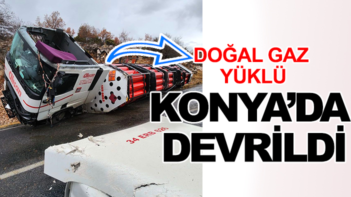 Ucuz atlatıldı: Doğal gaz yüklüydü! Konya'da devrildi