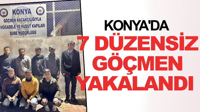 Konya'da 7 düzensiz göçmen yakalandı