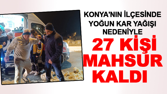 Konya'nın ilçesinde yoğun kar yağışı nedeniyle 27 kişi mahsur kaldı