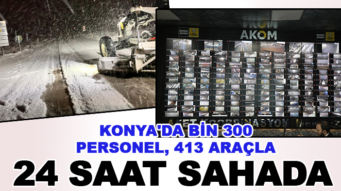 Konya'da bin 300 personel 413 araçla 24 saat sahada