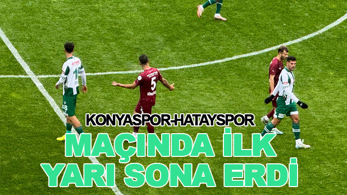 Konyaspor-Hatayspor maçında ilk yarı sona erdi