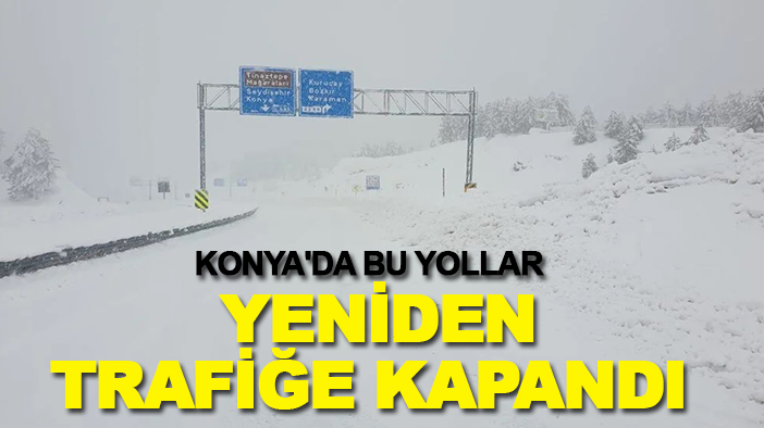 Valilik duyurdu: Konya'da bu yollar yeniden trafiğe kapandı