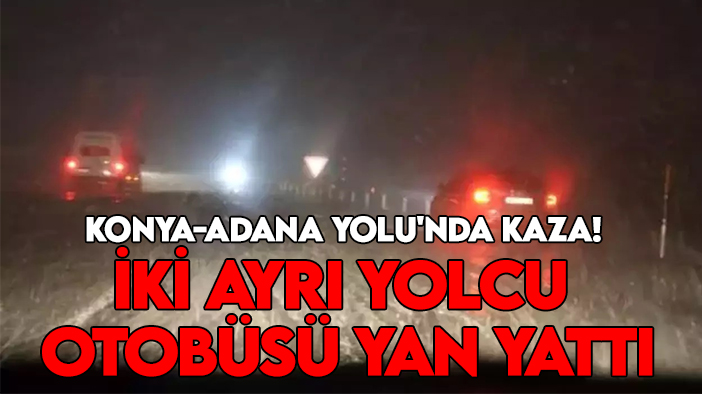 Konya-Adana Yolu'nda kaza! İki ayrı yolcu otobüsü yan yattı