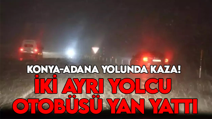 Konya-Adana yolunda kaza! İki ayrı yolcu otobüsü yan yattı