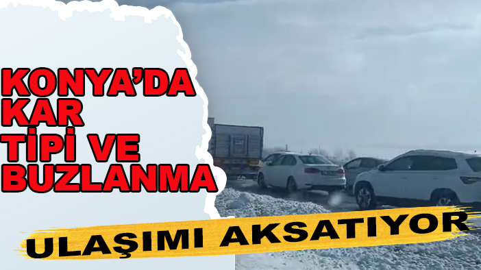 Konya’da kar, tipi ve buzlanma ulaşımı aksatıyor