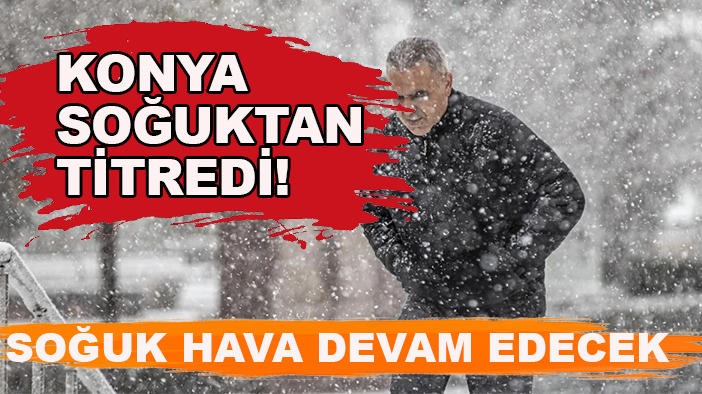 Konya soğuktan titredi! Soğuk hava devam edecek