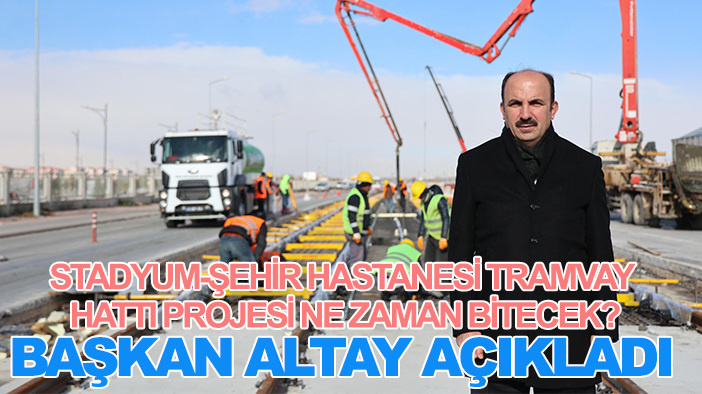 Stadyum-Şehir Hastanesi Tramvay Hattı Projesi ne zaman bitecek? Başkan Altay açıkladı