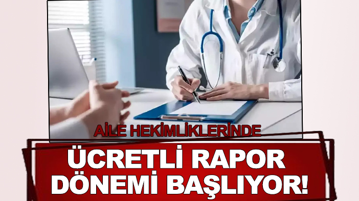 Aile hekimliklerinde ücretli rapor dönemi başlıyor!