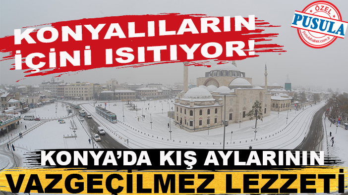 Konya’da kış aylarının vazgeçilmez lezzeti Konyalıların içini ısıtıyor!